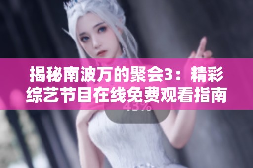 揭秘南波万的聚会3：精彩综艺节目在线免费观看指南
