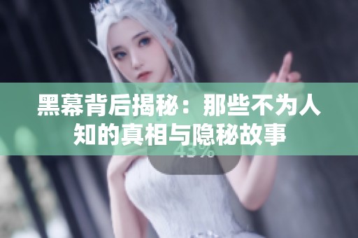 黑幕背后揭秘：那些不为人知的真相与隐秘故事