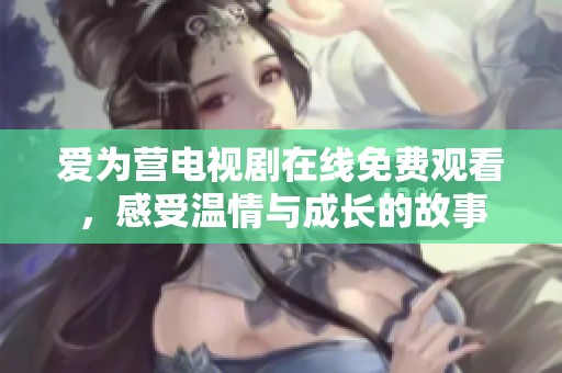 爱为营电视剧在线免费观看，感受温情与成长的故事
