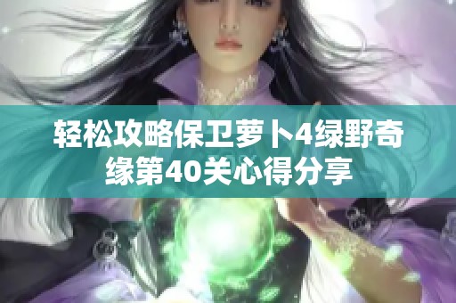 轻松攻略保卫萝卜4绿野奇缘第40关心得分享