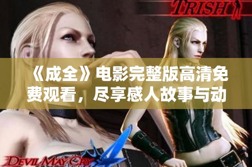 《成全》电影完整版高清免费观看，尽享感人故事与动人音乐