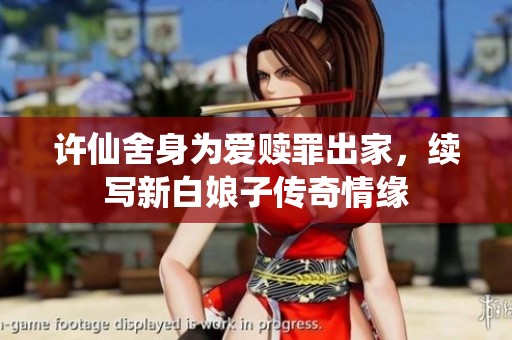 许仙舍身为爱赎罪出家，续写新白娘子传奇情缘