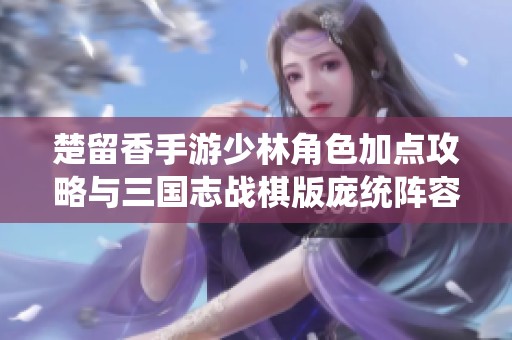 楚留香手游少林角色加点攻略与三国志战棋版庞统阵容分析
