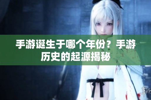 手游诞生于哪个年份？手游历史的起源揭秘
