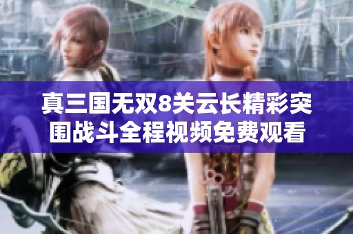 真三国无双8关云长精彩突围战斗全程视频免费观看