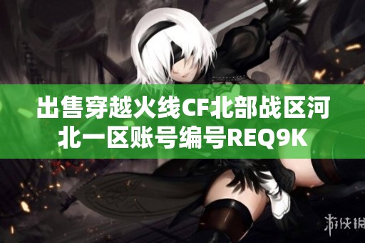 出售穿越火线CF北部战区河北一区账号编号REQ9K