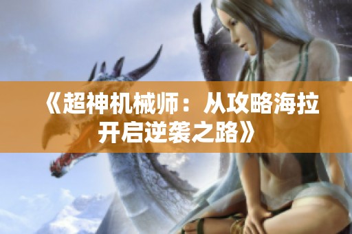 《超神机械师：从攻略海拉开启逆袭之路》