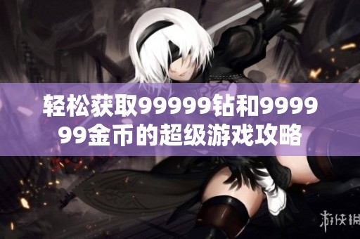 轻松获取99999钻和999999金币的超级游戏攻略