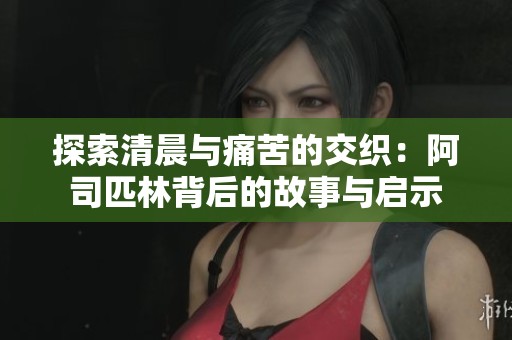 探索清晨与痛苦的交织：阿司匹林背后的故事与启示