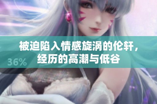 被迫陷入情感旋涡的伦轩，经历的高潮与低谷