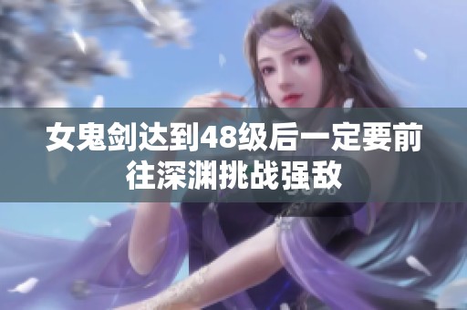 女鬼剑达到48级后一定要前往深渊挑战强敌