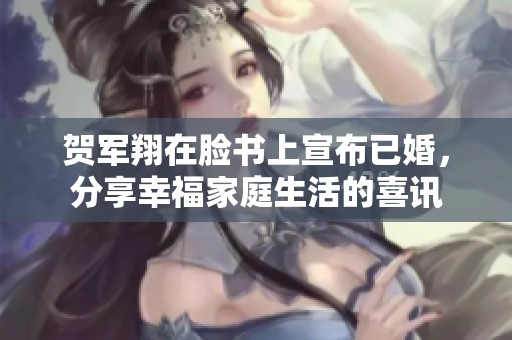 贺军翔在脸书上宣布已婚，分享幸福家庭生活的喜讯