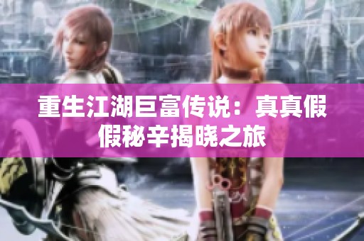 重生江湖巨富传说：真真假假秘辛揭晓之旅