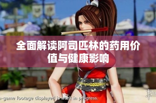 全面解读阿司匹林的药用价值与健康影响