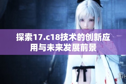 探索17.c18技术的创新应用与未来发展前景