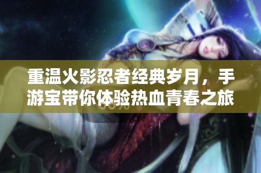 重温火影忍者经典岁月，手游宝带你体验热血青春之旅
