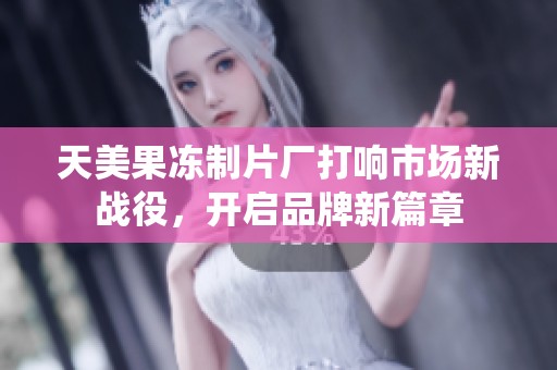 天美果冻制片厂打响市场新战役，开启品牌新篇章