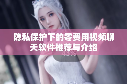 隐私保护下的零费用视频聊天软件推荐与介绍