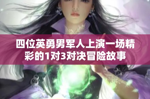 四位英勇男军人上演一场精彩的1对3对决冒险故事