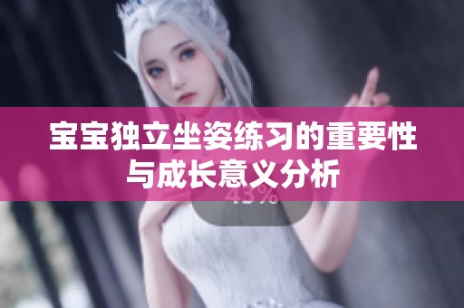 宝宝独立坐姿练习的重要性与成长意义分析
