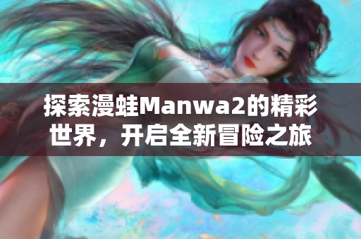探索漫蛙Manwa2的精彩世界，开启全新冒险之旅