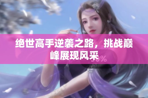 绝世高手逆袭之路，挑战巅峰展现风采