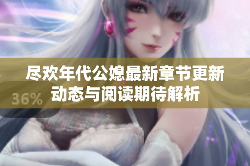 尽欢年代公媳最新章节更新动态与阅读期待解析