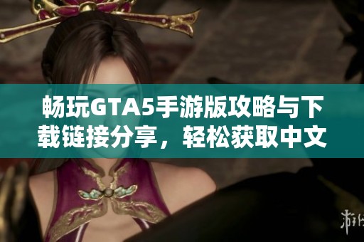 畅玩GTA5手游版攻略与下载链接分享，轻松获取中文版安装包