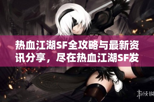 热血江湖SF全攻略与最新资讯分享，尽在热血江湖SF发布网