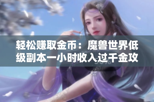 轻松赚取金币：魔兽世界低级副本一小时收入过千金攻略