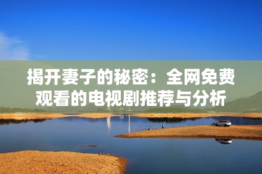 揭开妻子的秘密：全网免费观看的电视剧推荐与分析