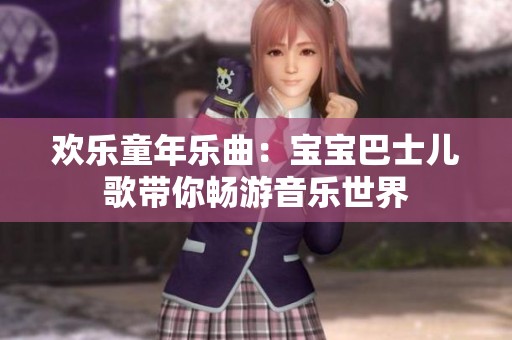 欢乐童年乐曲：宝宝巴士儿歌带你畅游音乐世界