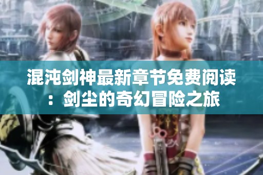 混沌剑神最新章节免费阅读：剑尘的奇幻冒险之旅