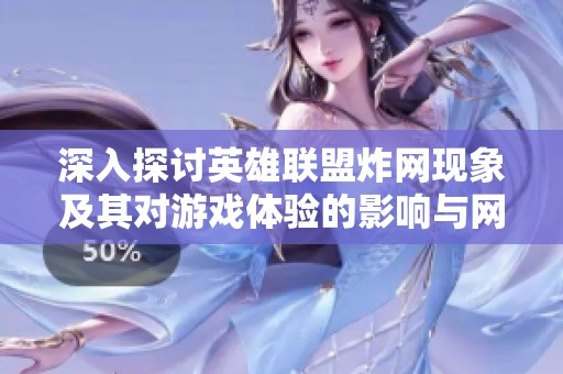深入探讨英雄联盟炸网现象及其对游戏体验的影响与网络技术挑战