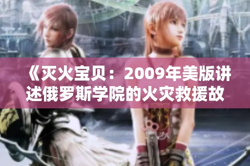 《灭火宝贝：2009年美版讲述俄罗斯学院的火灾救援故事》