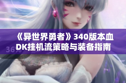 《异世界勇者》340版本血DK挂机流策略与装备指南