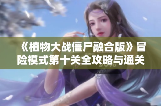 《植物大战僵尸融合版》冒险模式第十关全攻略与通关技巧解析