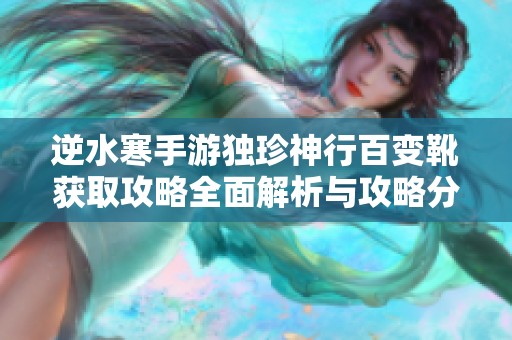 逆水寒手游独珍神行百变靴获取攻略全面解析与攻略分享