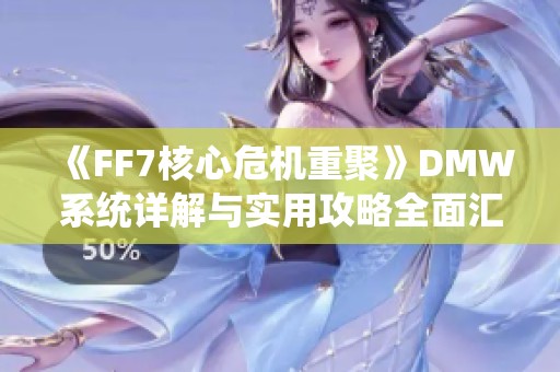 《FF7核心危机重聚》DMW系统详解与实用攻略全面汇总