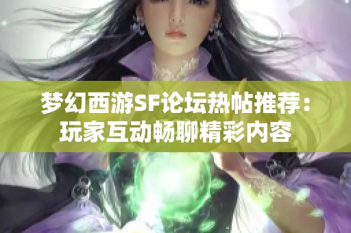 梦幻西游SF论坛热帖推荐：玩家互动畅聊精彩内容