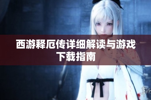 西游释厄传详细解读与游戏下载指南