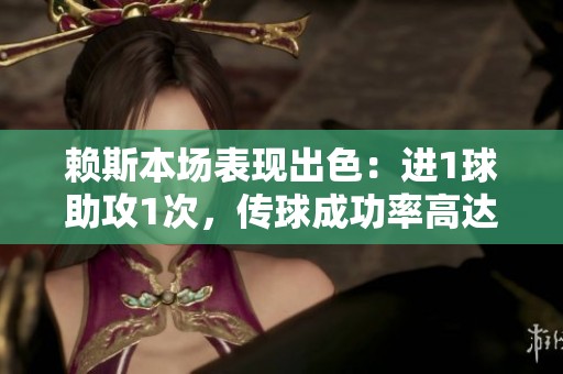 赖斯本场表现出色：进1球助攻1次，传球成功率高达95%