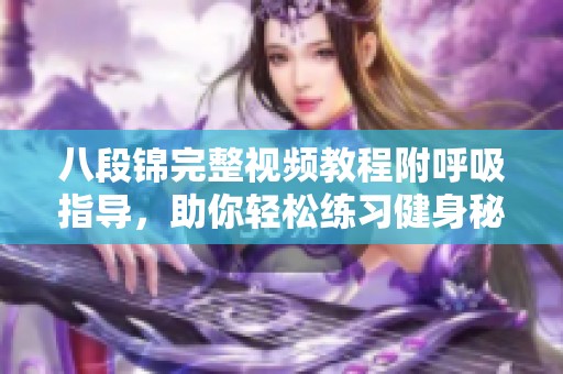 八段锦完整视频教程附呼吸指导，助你轻松练习健身秘籍