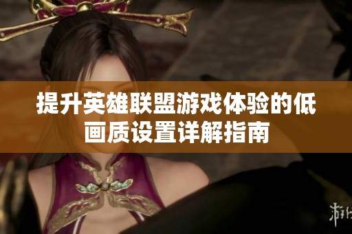 提升英雄联盟游戏体验的低画质设置详解指南