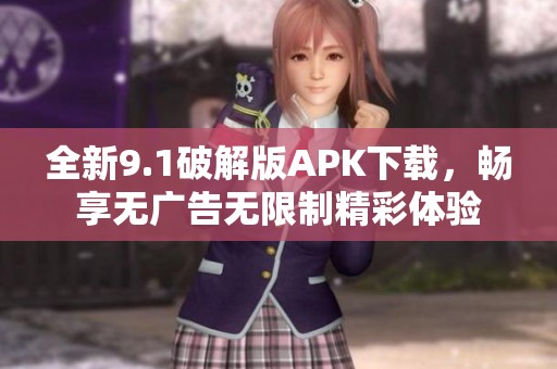 全新9.1破解版APK下载，畅享无广告无限制精彩体验