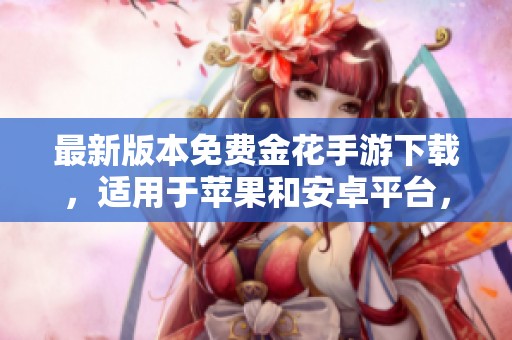 最新版本免费金花手游下载，适用于苹果和安卓平台，快来体验吧！
