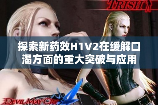 探索新药效H1V2在缓解口渴方面的重大突破与应用