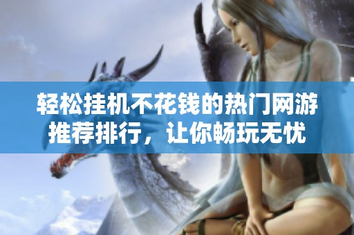 轻松挂机不花钱的热门网游推荐排行，让你畅玩无忧