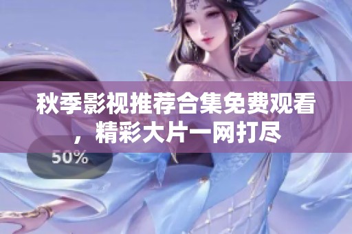 秋季影视推荐合集免费观看，精彩大片一网打尽