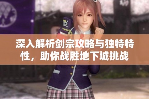 深入解析剑宗攻略与独特特性，助你战胜地下城挑战